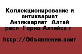 Коллекционирование и антиквариат Антиквариат. Алтай респ.,Горно-Алтайск г.